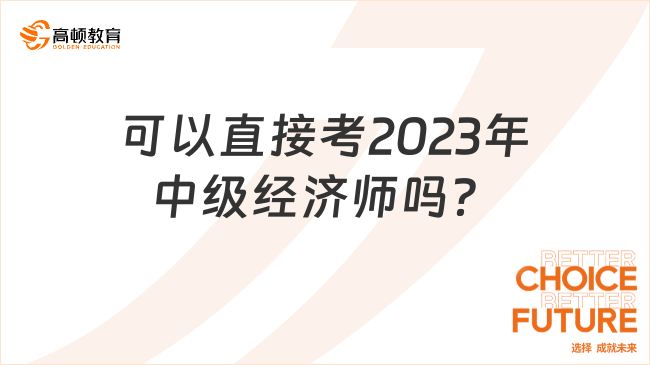 沒有初級證書，可以直接考2023年中級經(jīng)濟師嗎？