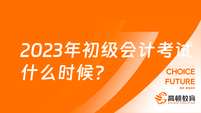 2023年初级会计考试什么时候？