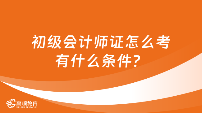 初级会计师证怎么考有什么条件？