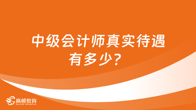 中級(jí)會(huì)計(jì)師真實(shí)待遇有多少？