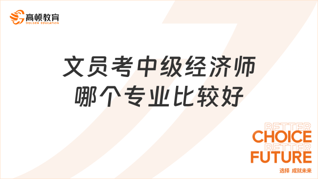 文員考中級經(jīng)濟師哪個專業(yè)比較好，23年考生進！