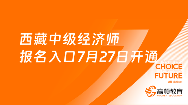 西藏中級經(jīng)濟師報名入口7月27日開通