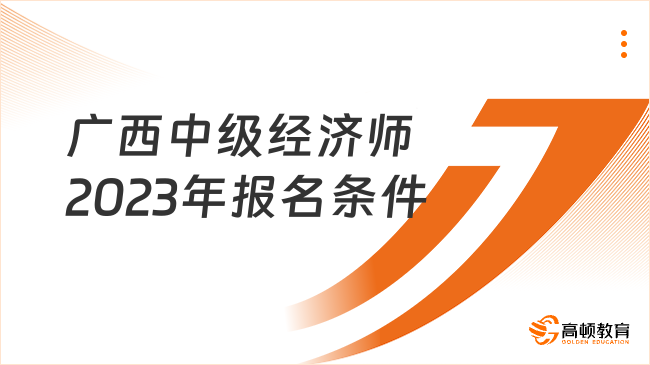 官方已告知！广西中级经济师2023报名条件