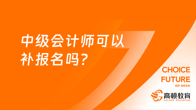 中级会计师可以补报名吗？