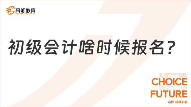 初级会计啥时候报名？