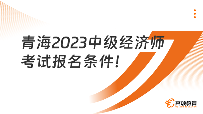 公告已出！青海2023中级经济师考试报名条件！
