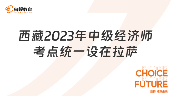 速看：西藏2023年中级经济师考点统一设在拉萨市！