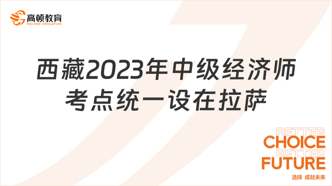 西藏2023年中级经济师考点统一设在拉萨