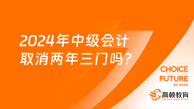 2024年中级会计取消两年三门吗？