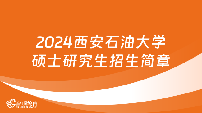 2024西安石油大學碩士研究生招生簡章發(fā)布！擬招1850人