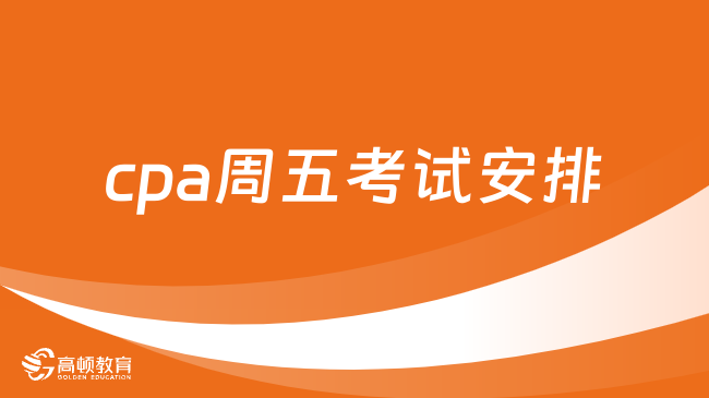 cpa周五考試安排