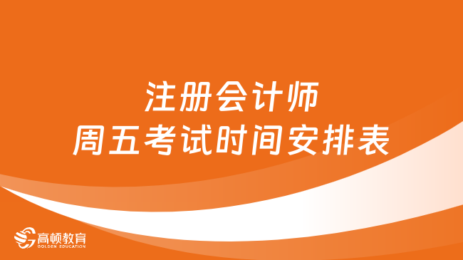 注冊會計師周五考試時間安排表