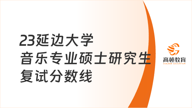 2023延边大学音乐专业硕士研究生复试分数线已发布！