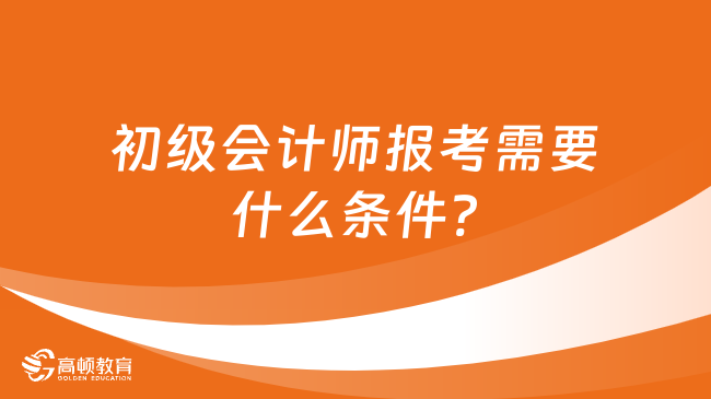 初級會計師報考需要什么條件?