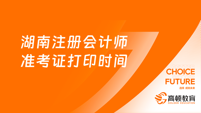 定了！湖南注冊會計師準考證打印時間2024年8月7日-22日