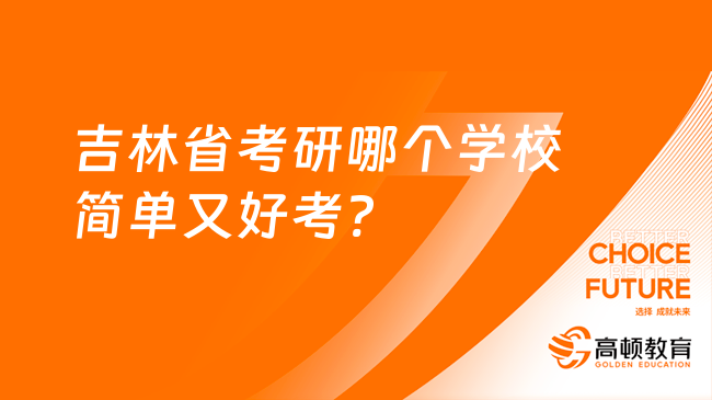 吉林省考研哪個(gè)學(xué)校簡(jiǎn)單又好考?