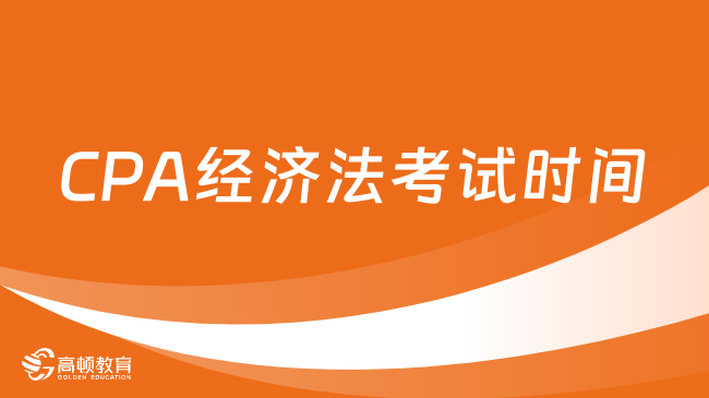 定了！2023年CPA经济法考试时间：8月25日、27日（两场）-高顿教育