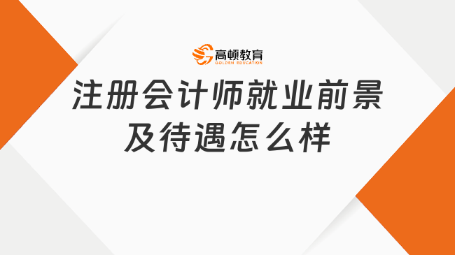 注冊(cè)會(huì)計(jì)師就業(yè)前景及待遇怎么樣？看完直呼值得報(bào)考！