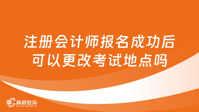 注冊(cè)會(huì)計(jì)師報(bào)名成功后可以更改考試地點(diǎn)嗎