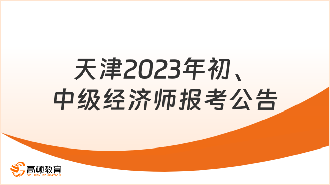 已经官宣！天津市2023年度初级、中级经济师报考公告