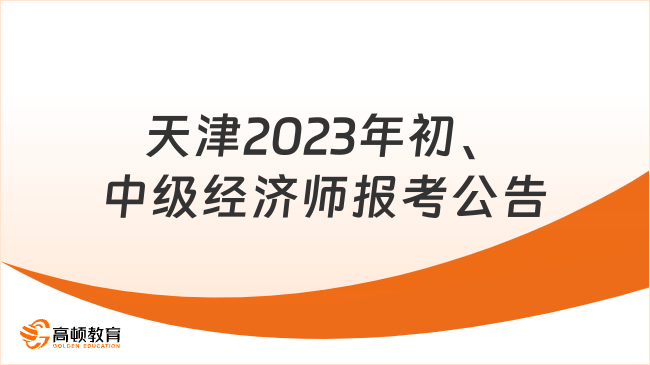 已經(jīng)官宣！天津市2023年度初級(jí)、中級(jí)經(jīng)濟(jì)師報(bào)考公告