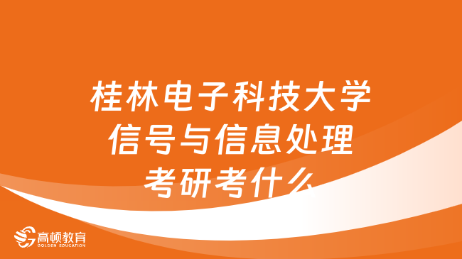 桂林電子科技大學信號與信息處理考研考什么？