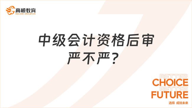 中級會計資格后審嚴不嚴？