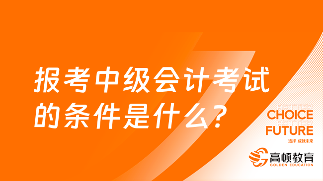 報考中級會計考試的條件是什么？