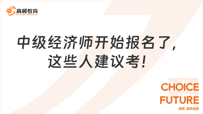 2023年中級(jí)經(jīng)濟(jì)師開始報(bào)名了，這些人建議考！