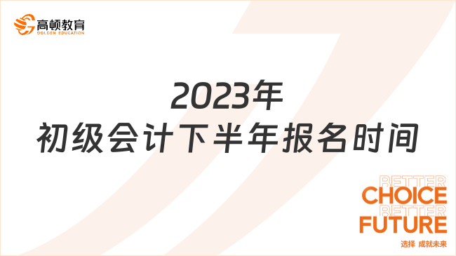 2023年初级会计下半年报名时间