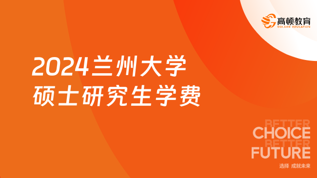 2024報考蘭州大學(xué)碩士研究生學(xué)費是多少？最高25萬