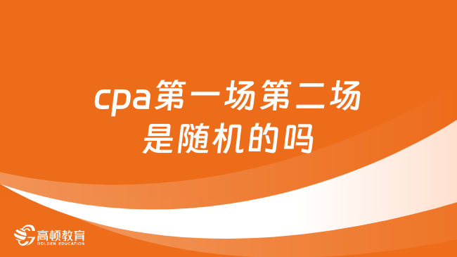 cpa第一場第二場是隨機的嗎