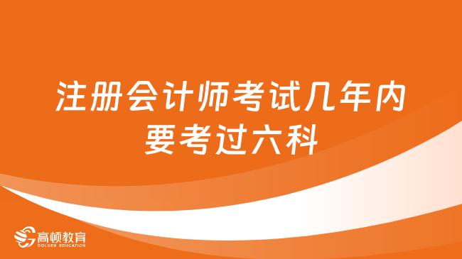 注冊會計師考試幾年內(nèi)要考過六科