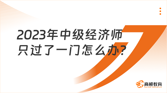 2023年中级经济师只过了一门怎么办？