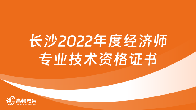 長沙2022年度經濟師專業(yè)技術資格證書發(fā)放通知