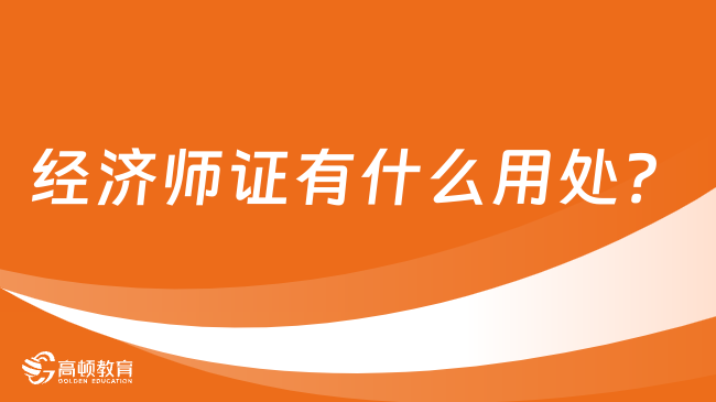 經(jīng)濟師證有什么用處？經(jīng)濟師證書含金量盤點！