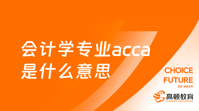 會計學專業(yè)acca是什么意思？學姐詳細科普！