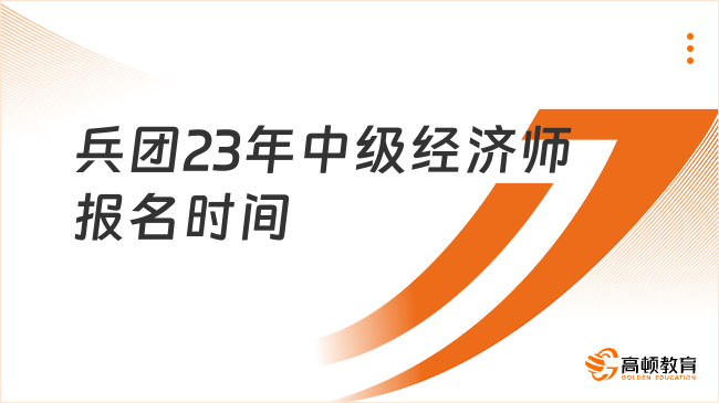 兵團(tuán)23年中級(jí)經(jīng)濟(jì)師報(bào)名時(shí)間：7月25日-8月28日