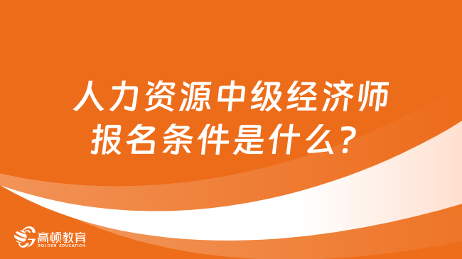 人力資源中級(jí)經(jīng)濟(jì)師報(bào)名條件是什么？