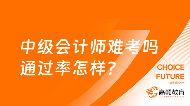 中級會計師難考嗎通過率怎樣？