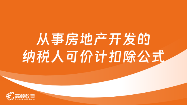 從事房地產(chǎn)開發(fā)的納稅人可價計扣除公式是怎樣的？