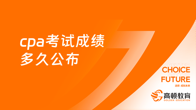 cpa考試成績(jī)多久公布？一般考后三個(gè)月（附歷年成績(jī)公布時(shí)間）