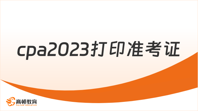 確定！cpa2023打印準(zhǔn)考證時間：8月7日-22日(每天8:00-20:00)