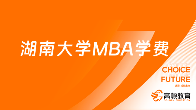 湖南大學工商管理學院MBA報考條件及費用一覽表！湖南MBA考研！