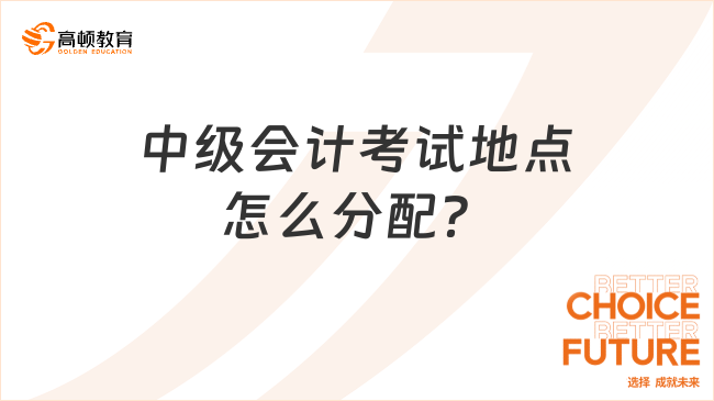 中級(jí)會(huì)計(jì)考試地點(diǎn)怎么分配？