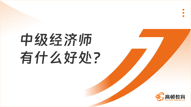 中級經(jīng)濟師有什么好處？含金量最高的三個專業(yè)！