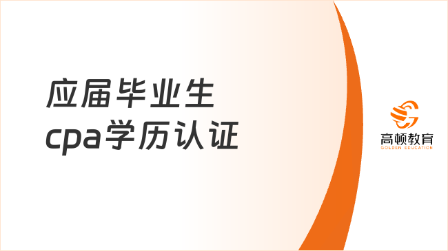 2024年應(yīng)屆畢業(yè)生cpa學(xué)歷認證：7月24日-8月4日，怎么弄？