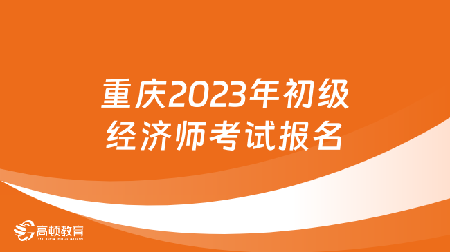 重慶關于2023年初級經濟師考試報名的公告