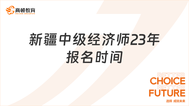 23年考生注意！新疆中級(jí)經(jīng)濟(jì)師報(bào)名預(yù)計(jì)在7月底