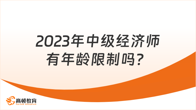 2023年中級經濟師有年齡限制嗎？